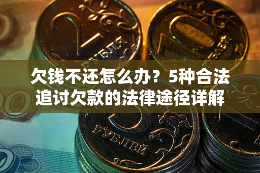 武汉欠钱不还怎么办？5种合法追讨欠款的法律途径详解