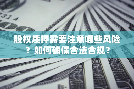 武汉股权质押需要注意哪些风险？如何确保合法合规？