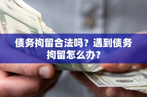 武汉债务拘留合法吗？遇到债务拘留怎么办？