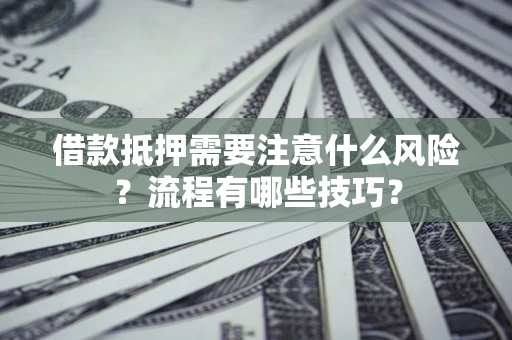 武汉借款抵押需要注意什么风险？流程有哪些技巧？