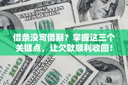 武汉借条没写借期？掌握这三个关键点，让欠款顺利收回！