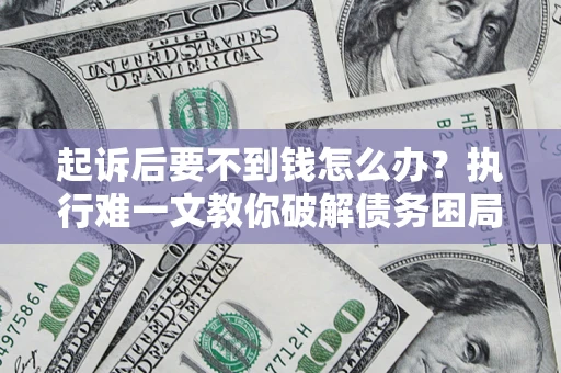 武汉起诉后要不到钱怎么办？执行难一文教你破解债务困局