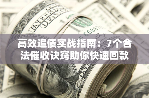 武汉高效追债实战指南：7个合法催收诀窍助你快速回款