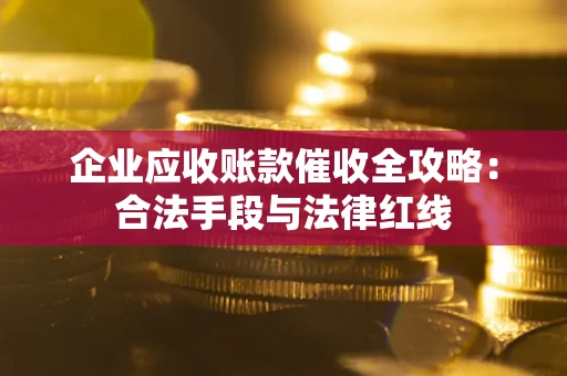 武汉企业应收账款催收全攻略：合法手段与法律红线