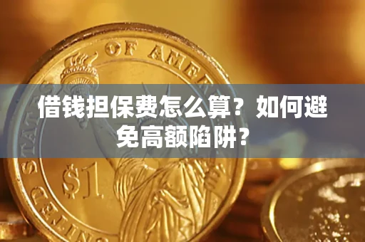 武汉借钱担保费怎么算？如何避免高额陷阱？