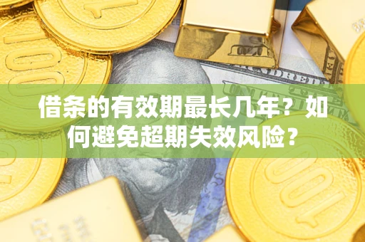 武汉借条的有效期最长几年？如何避免超期失效风险？