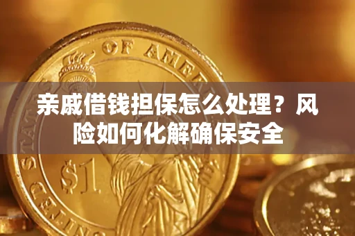 武汉亲戚借钱担保怎么处理？风险如何化解确保安全