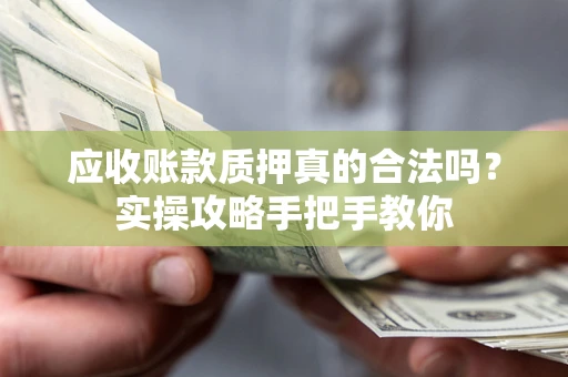 武汉应收账款质押真的合法吗？实操攻略手把手教你
