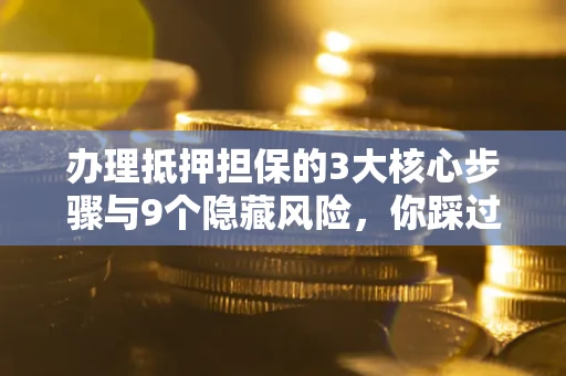 武汉办理抵押担保的3大核心步骤与9个隐藏风险，你踩过哪个坑？