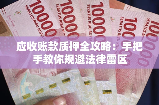 武汉应收账款质押全攻略：手把手教你规避法律雷区