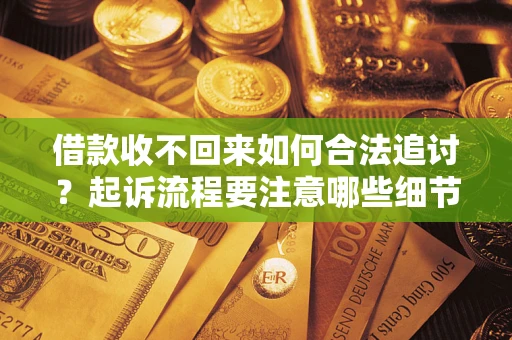 武汉借款收不回来如何合法追讨？起诉流程要注意哪些细节？