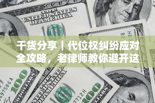 武汉干货分享｜代位权纠纷应对全攻略，老律师教你避开这5大雷区