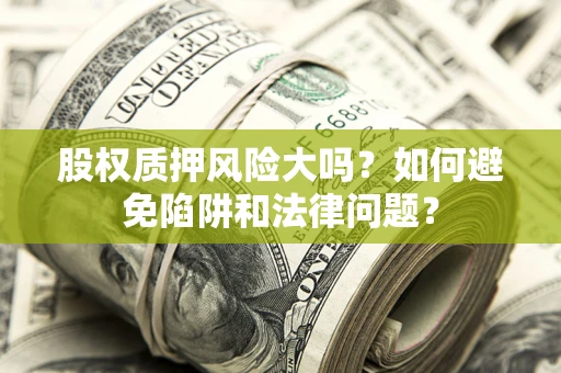 武汉股权质押风险大吗？如何避免陷阱和法律问题？