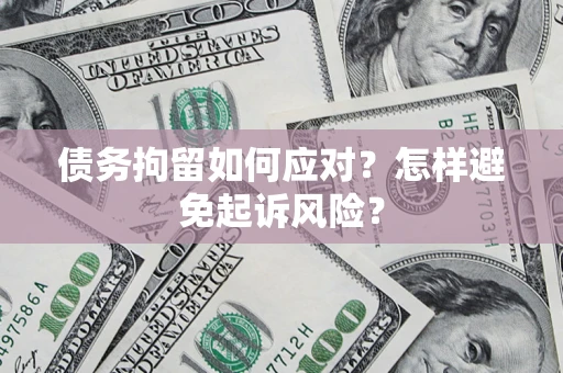 武汉债务拘留如何应对？怎样避免起诉风险？