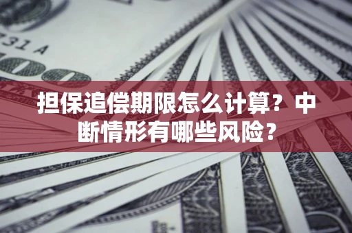 武汉担保追偿期限怎么计算？中断情形有哪些风险？