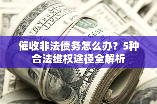 武汉催收非法债务怎么办？5种合法维权途径全解析
