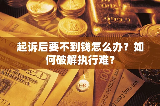 武汉起诉后要不到钱怎么办？如何破解执行难？