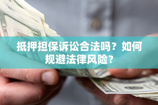 武汉抵押担保诉讼合法吗？如何规避法律风险？