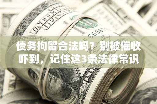 武汉债务拘留合法吗?别被催收吓到,记住这3条法律常识 武汉债务拘留合法吗?别被催收吓到,记住这3条法律常识