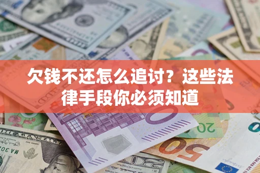 武汉欠钱不还怎么追讨？这些法律手段你必须知道