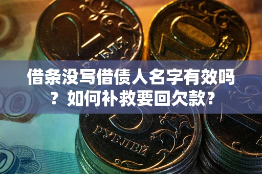 武汉借条没写借债人名字有效吗？如何补救要回欠款？