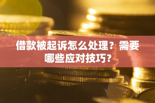 武汉借款被起诉怎么处理？需要哪些应对技巧？