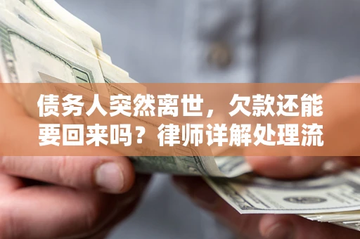 武汉债务人突然离世，欠款还能要回来吗？律师详解处理流程