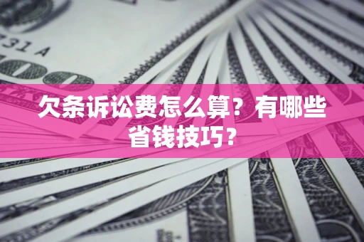 武汉欠条诉讼费怎么算？有哪些省钱技巧？