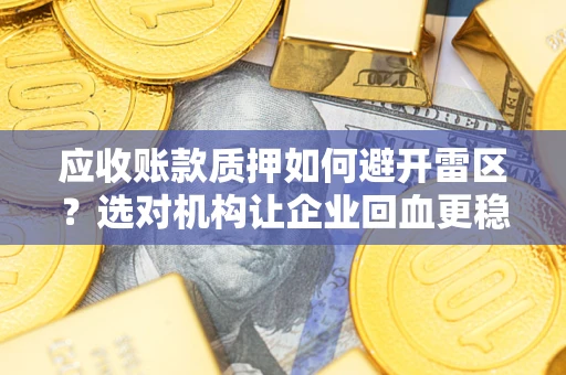 武汉应收账款质押如何避开雷区？选对机构让企业回血更稳