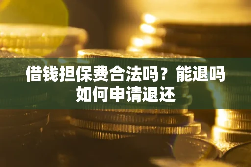 武汉借钱担保费合法吗？能退吗如何申请退还
