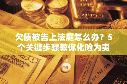 武汉欠债被告上法庭怎么办？5个关键步骤教你化险为夷