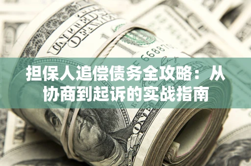 武汉担保人追偿债务全攻略:从协商到起诉的实战指南 武汉担保人追偿债务全攻略:从协商到起诉的实战指南