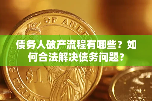 武汉债务人破产流程有哪些？如何合法解决债务问题？