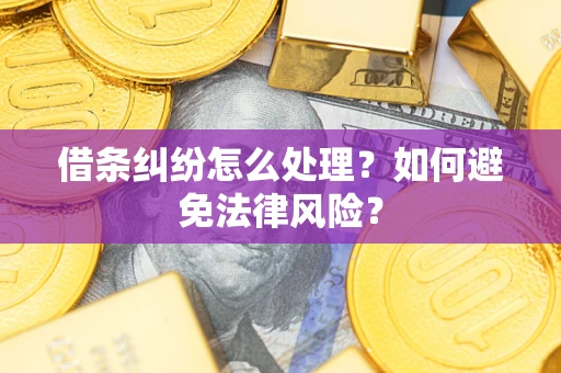 武汉借条纠纷怎么处理？如何避免法律风险？