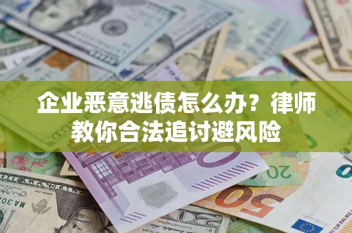 武汉企业恶意逃债怎么办？律师教你合法追讨避风险