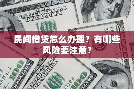 武汉民间借贷怎么办理？有哪些风险要注意？