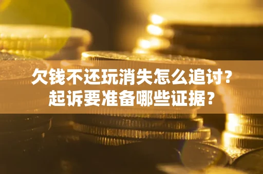 武汉欠钱不还玩消失怎么追讨？起诉要准备哪些证据？