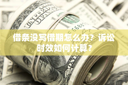 武汉借条没写借期怎么办？诉讼时效如何计算？