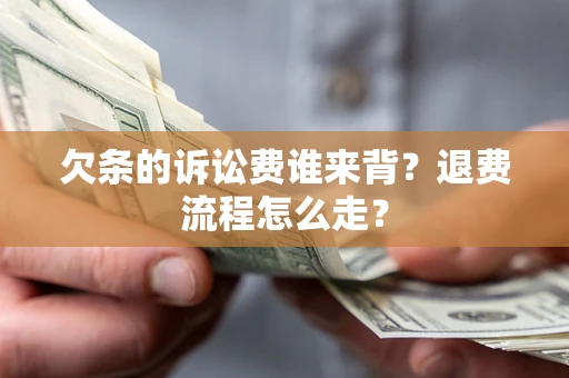 武汉欠条的诉讼费谁来背？退费流程怎么走？