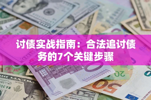 武汉讨债实战指南：合法追讨债务的7个关键步骤