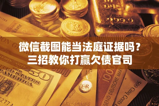 武汉微信截图能当法庭证据吗？三招教你打赢欠债官司
