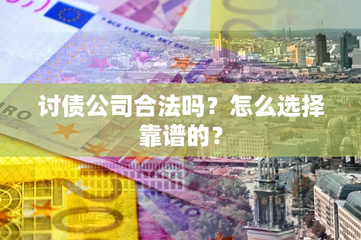 武汉讨债公司合法吗？怎么选择靠谱的？