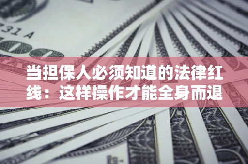 武汉当担保人必须知道的法律红线：这样操作才能全身而退