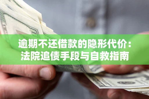 武汉逾期不还借款的隐形代价：法院追债手段与自救指南