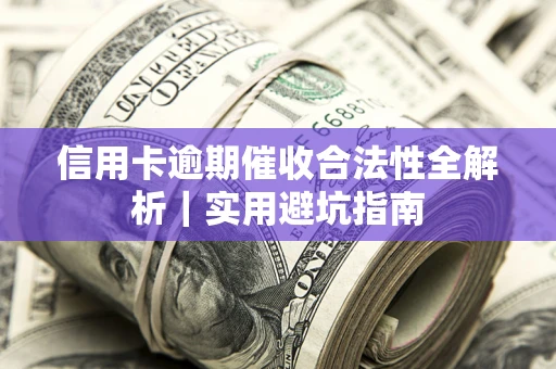 武汉信用卡逾期催收合法性全解析｜实用避坑指南