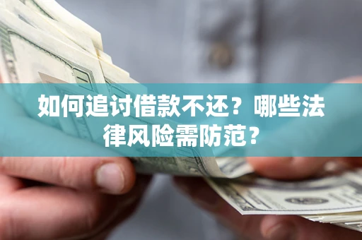 武汉如何追讨借款不还？哪些法律风险需防范？